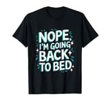 Nope I'm Going Back To Bed Funny Jokes Sarcastic T-Shirt