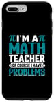 iPhone 7 Plus/8 Plus I'm A Math Teacher Of Course I Have Problems Case