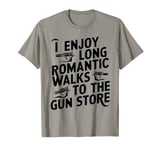 Firearm Humor I Enjoy Long Romantic Walks to the Gun Store T-Shirt