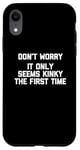 Coque pour iPhone XR Don't Worry, It Only Seems Kinky The First Time - Sexe humoristique