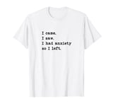 I Came I Saw I Had Anxiety I Left Funny Sarcastic T-Shirt