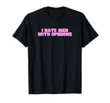 I Hate Men With Opinions Y2K Funny Feminist Hot Girl Slay T-Shirt