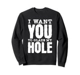 Funny Dirty Adult Humor - I Want You To Glaze My Hole Sweatshirt