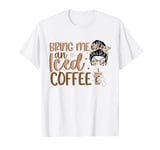 Bring Me An Iced Coffee Messy Bun Cold Brew Coffee Quote T-Shirt