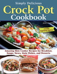 Simply Delicious Crock Pot Cookbook  Amazing Slow Cooker Recipes for Breakfast, Soups, Stews, Main Dishes, and Desserts