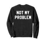 Not My Problem Shirt,I Don't Give a Damn It's Not My Problem Sweatshirt