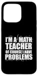 iPhone 15 Pro Max I'M A MATH TEACHER of course I have PROBLEMS Teaching Meme Case