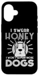 Coque pour iPhone 16 Dogs Lover I Swear Honey I Won't Get Any More Dogs