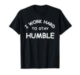 I work hard to stay humble T-Shirt