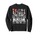 All I Need Is This Plant And That Other Plants Gardener Sweatshirt