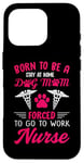 iPhone 16 Pro Born To Be A Stay At Home Dog Mom Forced To Go To Work Nurse Case