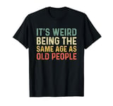 It's Weird Being The Same Age As Old People T-Shirt