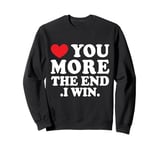 Love You More The End I Win Funny Valentine's Day Sweatshirt