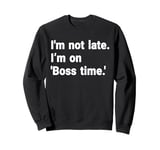 I'm Not Late. I’m On 'Boss Time' Sweatshirt