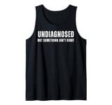 Undiagnosed But Something Ain't Right Tank Top