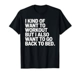 I Kind of Want to Workout But I Also Want to Go Back to Bed T-Shirt