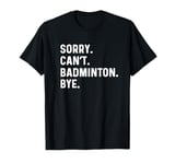 Sorry Can't Badminton Bye - Player Sports Game Hobby T-Shirt