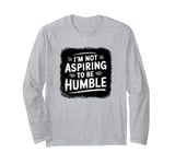 I’m Not Aspiring To Be Humble Quote Says Tee Long Sleeve T-Shirt