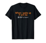 When i wake up it will be Halloween T-Shirt