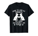 God Is Great Dogs Are Good And People Are Crazy T-Shirt