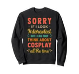 Sorry If I Look Interested - Think About Cosplay Funny Sarca Sweatshirt