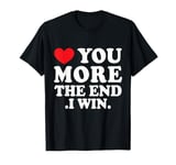 Love You More The End I Win Funny Valentine's Day T-Shirt