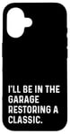 Coque pour iPhone 16 I'll Be In The Garage Restoring A Classic Car - Drôle