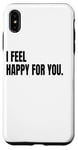 iPhone XS Max I FEEL HAPPY FOR YOU Funny White Lie Joke Party Costume Case