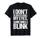 I Don't Always Roll My Eyes Sometimes I Blink Funny Saying T-Shirt