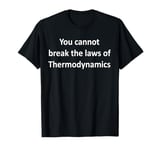 You cannot break the laws of Thermodynamic Physics T-Shirt