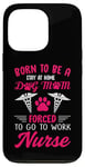 iPhone 13 Pro Born To Be A Stay At Home Dog Mom Forced To Go To Work Nurse Case