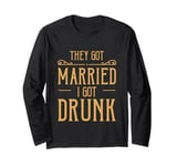 They Got Married I Got Drunk Wedding Humor Long Sleeve T-Shirt