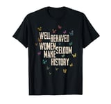 Well Behaved Women Seldom Make History T-Shirt