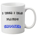 I Wish I Was Playing Snooker -  11oz Ceramic Mug. Great Novelty Gift