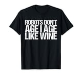 Robots Don't Age I Age Like Wine Shirt Funny Saying T-Shirt