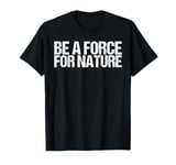 Be A Force For Nature Shirt Earth Day T-Shirt