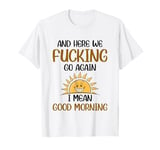 And Here We F-cking Go Again I Mean Good Morning Funny Quote T-Shirt