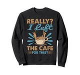 Really? I Left The Cafe For This? - Coffee Sweatshirt