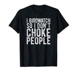 I Bird watch So I Don't Choke People - Funny Twitcher Gag T-Shirt