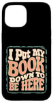 iPhone 15 Groovy I Put My Book Down To Be Here Books Reading Lover Case