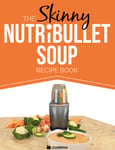 The Skinny NUTRiBULLET Soup Recipe Book: Delicious, Quick & Easy, Single Serving Soups & Pasta Sauces For Your Nutribullet.  All Under 100, 200, 300 & 400 Calories.