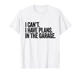 i can't i have plans in the garage - funny car mechanic T-Shirt