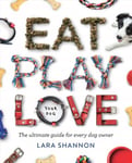 Eat, Play, Love (Your Dog): The Ultimate Guide for Every Dog Owner First Edition, Paperback