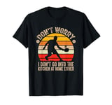 Funny Don't worry I don't go into the kitchen at home either T-Shirt