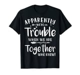 Apparently We’re Troubles When We Are Togethers Who Knew BFF T-Shirt