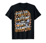 Fueled By Caffeine And Dry Shampoo T-Shirt