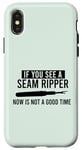 iPhone X/XS IF YOU SEE A SEAM RIPPER NOW IS NOT A GOOD TIME Sewing Meme Case