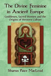 The Divine Feminine in Ancient Europe: Goddesses, Sacred Women and the Origins o