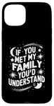 iPhone 15 Plus Funny Sarcastic If you Met my Family You'd Understand Family Case