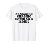 My Anxiety Is Chronic But This Ass Is Iconic T-Shirt